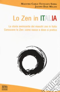 Lo zen in Italia. La storia avvincente dei maestri zen in Italia. Conoscere lo zen: come nasce e dove si pratica